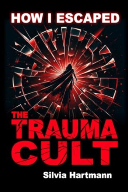 Hartmann Silvia - How I Escaped The Trauma Cult (And You Can Too If You Want To) Discover The Truth Behind Psychology And Explore New Paths To Healing & Happiness - Paperback