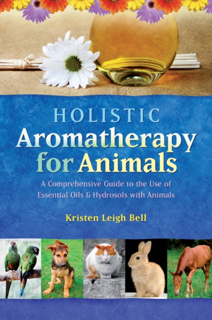 Bell Kristen Leigh - Holistic Aromatherapy For Animals A Comprehensive Guide To The Use Of Essential Oils & Hydrosols With Animals - Paperback