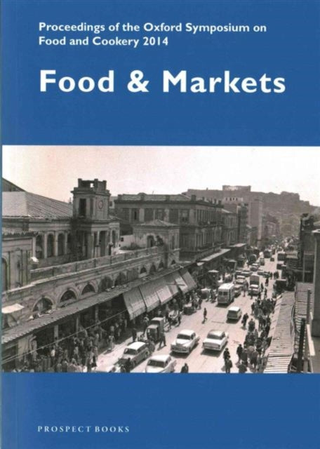 Prospect Books - Food And Markets Proceedings Of The Oxford Symposium On Food And Cookery 2014 - Paperback