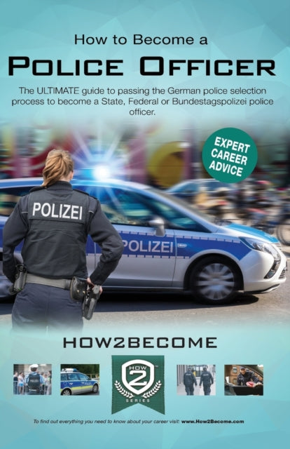 How 2Become - How To Become A German Police Officer The Ultimate Guide To Passing The German Police Selection Process To Become A State Federal Customs Or Bundestagepolizie - Paperback