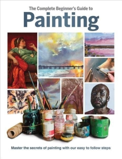 Danann Media Publishing Limited - The Complete Beginner's Guide To Painting Master The Secrets Of Painting With Our Easy To Follow Steps - Hardcover