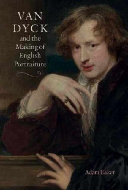 Eaker Adam - Van Dyck And The Making Of English Portraiture - Hardcover