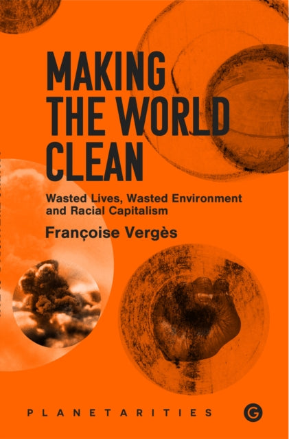 Verges Francoise - Making The World Clean Wasted Lives Wasted Environment And Racial Capitalism - Paperback