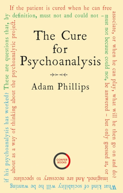 Binding: Paperback
Title: The Cure For Psychoanalysis
Author(s): Phillips Adam
Publisher: Karnac Books
Barcode: 9781913494384
Pages: 204 Pages
Language: English
Publication Date: 10/5/2021
Category: Psychoanalytical Theory (Freudian Psychology)