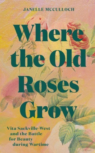 Mcculloch Janelle - Where The Old Roses Grow Vita Sackville - West And The Battle For Beauty During Wartime - Hardcover