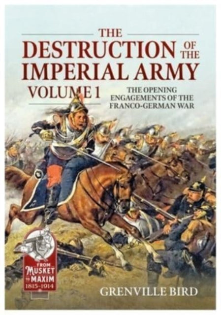 Bird Grenville - The Destruction Of The Imperial Army Volume 1 - The Opening Engagements Of The Franco - German War 1870 - 1871 - Paperback