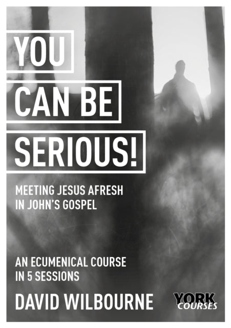 Wilbourne The Rt Revd David - You Can Be Serious! Meeting Jesus Afresh In John's Gospel York Courses - Paperback