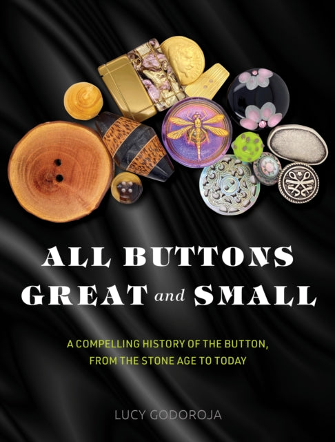Godoroja Lucy - All Buttons Great And Small A Compelling History Of The Button From The Stone Age To Today - Hardcover