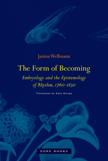 Wellmann Janina (Leuphana Universitat Luneburg) - The Form Of Becoming Embryology And The Epistemology Of Rhythm 1760 1830 - Hardcover