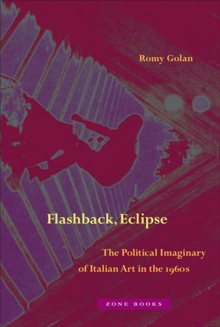 Golan Romy - Flashback Eclipse The Political Imaginary Of Italian Art In The 1960s - Hardcover