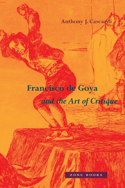 Cascardi Anthony J. - Francisco De Goya And The Art Of Critique - Hardcover