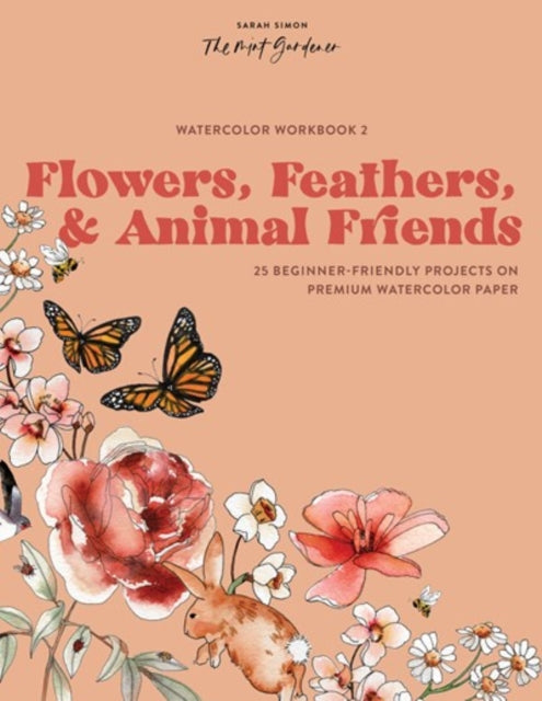 Simon Sarah - Watercolor Workbook: Flowers Feathers And Animal Friends 25 Beginner - Friendly Projects On Premium Watercolor Paper