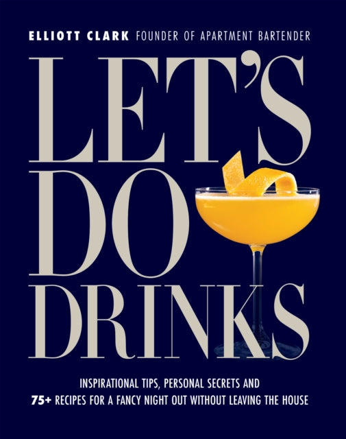 Clark Elliott - Let's Do Drinks Inspirational Tips Personal Secrets And 75+ Recipes For A Fancy Night Out Without Leaving The House - Hardcover