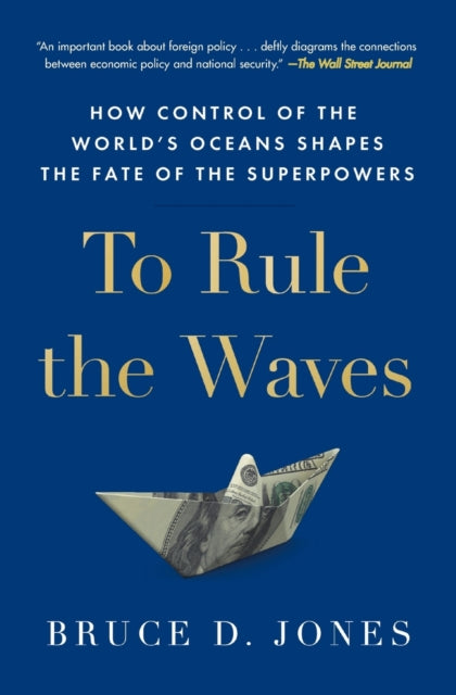 Jones Bruce - To Rule The Waves How Control Of The World's Oceans Shapes The Fate Of The Superpowers - Paperback