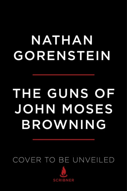 Gorenstein Nathan - The Guns Of John Moses Browning The Remarkable Story Of The Inventor Whose Firearms Changed The World - Hardcover