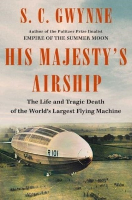 Gwynne S. C. - His Majesty's Airship The Life And Tragic Death Of The World's Largest Flying Machine - Hardcover