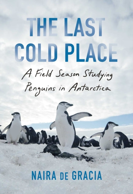 Gracia Naira De - The Last Cold Place A Field Season Studying Penguins In Antarctica - Hardcover