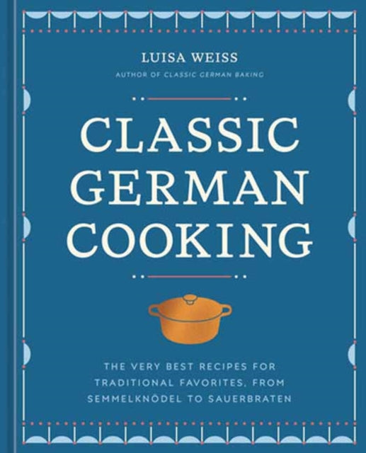 Weiss Luisa - Classic German Cooking The Very Best Recipes For Traditional Favorites From Semmelknodel To Sauerbraten - Hardcover