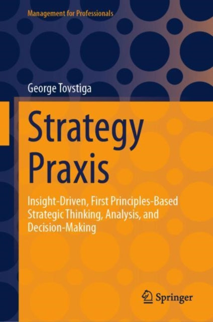 Tovstiga George - Strategy Praxis Insight - Driven First Principles - Based Strategic Thinking Analysis And Decision - Making - Hardcover