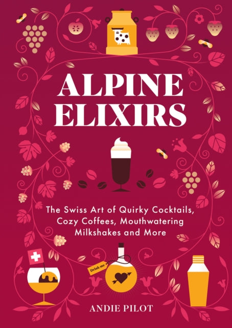 Pilot Andie - Alpine Elixirs The Swiss Art Of Quirky Cocktails Cozy Coffees Mouthwatering Milkshakes And More - Hardcover