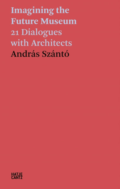 Hatje Cantz - Andras Szanto: Imagining The Future Museum 21 Dialogues With Architects - Paperback