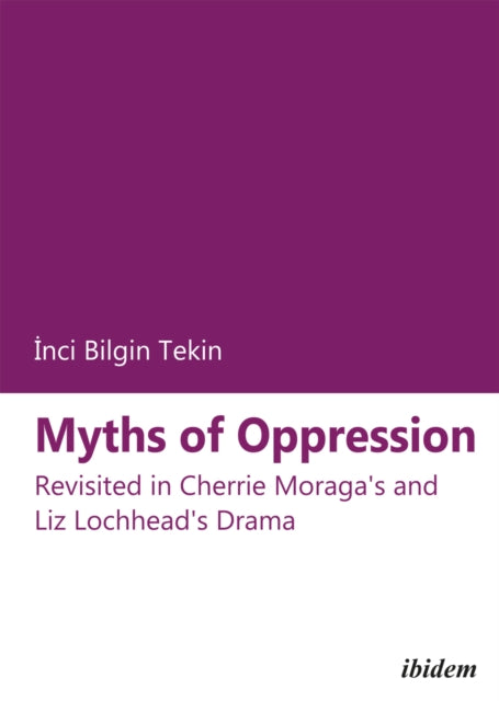 Bilgin Tekin Inci - Myths Of Oppression - Revisited In Cherrie Moraga`s And Liz Lochhead`s Drama - Paperback