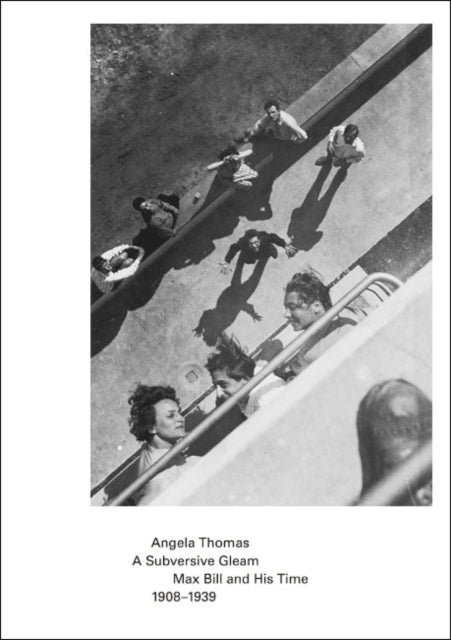 Thomas Angela - A Subversive Gleam: Max Bill And His Time: 1908 - 1939 - Paperback