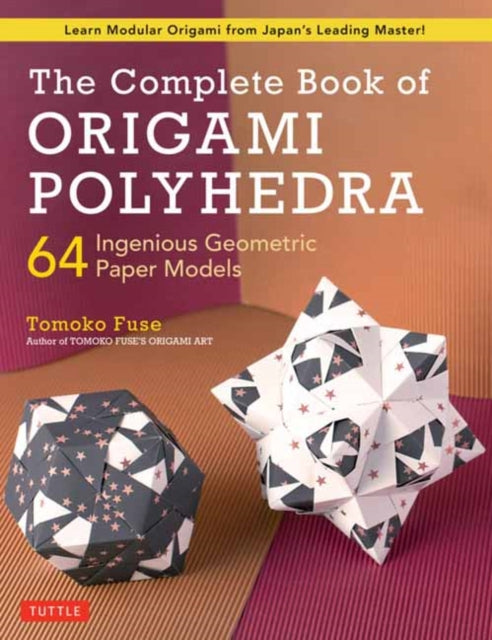 Fuse Tomoko - The Complete Book Of Origami Polyhedra 64 Ingenious Geometric Paper Models (Learn Modular Origami From Japan's Leading Master!) - Paperback