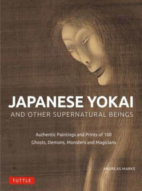 Marks Andreas - Japanese Yokai And Other Supernatural Beings Authentic Paintings And Prints Of 100 Ghosts Demons Monsters And Magicians - Hardcover