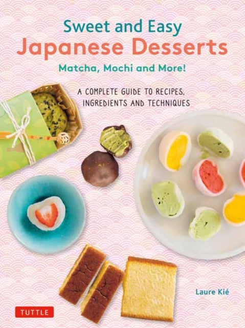 Kie Laure - Sweet And Easy Japanese Desserts Matcha Mochi And More! A Complete Guide To Recipes Ingredients And Techniques - Paperback