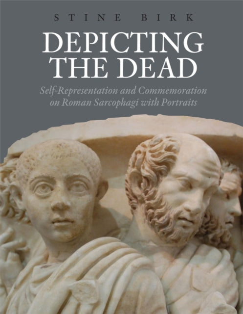 Birk Stine - Depicting The Dead Self - Representation And Commemoration On Roman Sarcophagi With Portraits - Hardcover