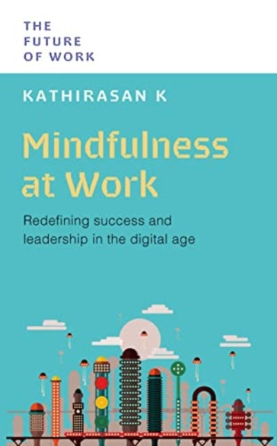K Kathirasan Phd - Mindfulness At Work Redefining Success And Leadership In The Digital Age - Paperback