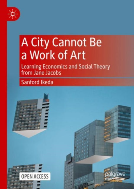 A City Cannot Be A Work Of Art Learning Economics And Social Theory From Jane Jacobs